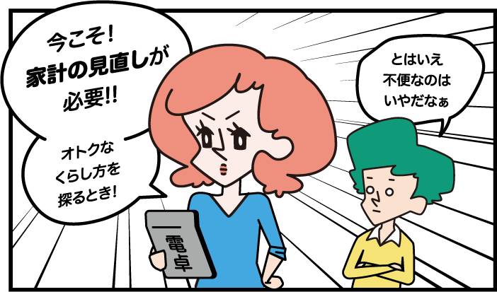 今こそ！家計の見直しが必要！！オトクなくらし方を探るとき！とはいえ、不便なのはいやだなぁ