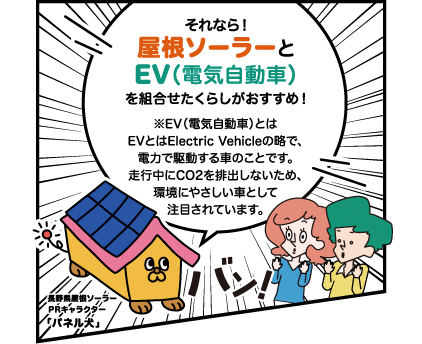 それなら！屋根ソーラーとEV（電気自動車）を組合わせたくらしがおすすめ！EV（電気自動車）とは、EVとはElectric Vehicleの略で、電力で駆動する車のことです。走行中にCO2を排出しないため、環境にやさしい車として注目されています。
